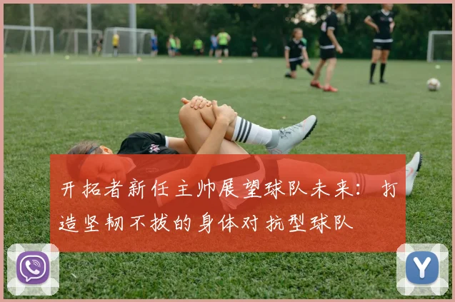 开拓者新任主帅展望球队未来：打造坚韧不拔的身体对抗型球队