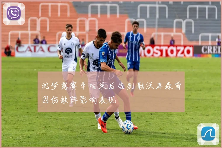 沈梦露赛季结束后告别勒沃库森曾因伤缺阵影响表现