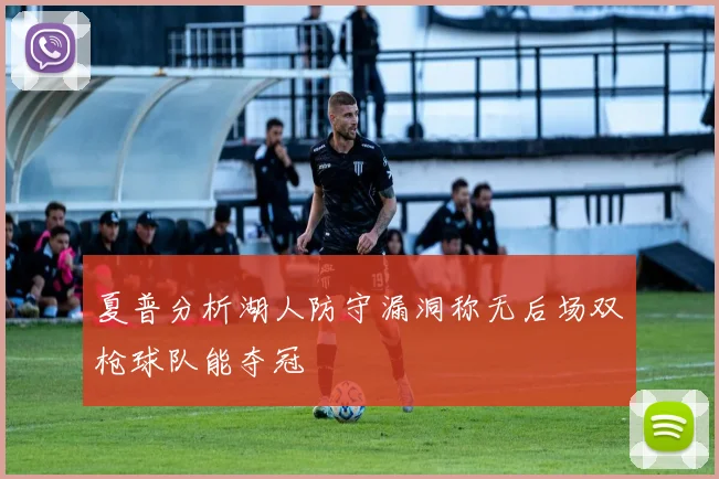 夏普分析湖人防守漏洞称无后场双枪球队能夺冠