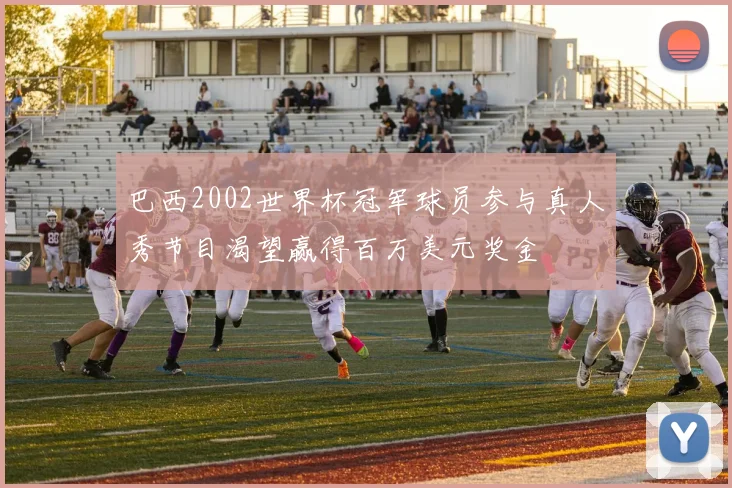巴西2002世界杯冠军球员参与真人秀节目渴望赢得百万美元奖金